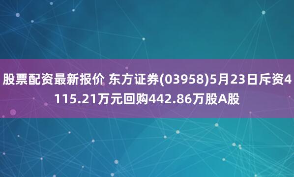 股票配资最新报价 东方证券(03958)5月23日斥资4115.21万元回购442.86万股A股