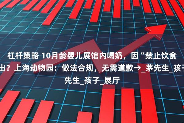 杠杆策略 10月龄婴儿展馆内喝奶，因“禁止饮食”被赶出？上海动物园：做法合规，无需道歉→_茅先生_孩子_展厅