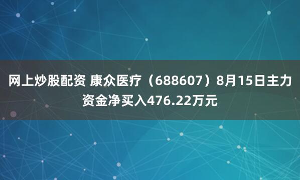网上炒股配资 康众医疗（688607）8月15日主力资金净买入476.22万元