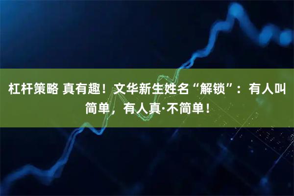 杠杆策略 真有趣！文华新生姓名“解锁”：有人叫简单，有人真·不简单！