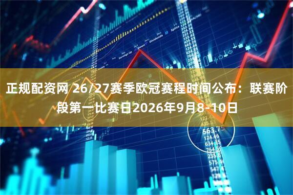 正规配资网 26/27赛季欧冠赛程时间公布：联赛阶段第一比赛日2026年9月8-10日