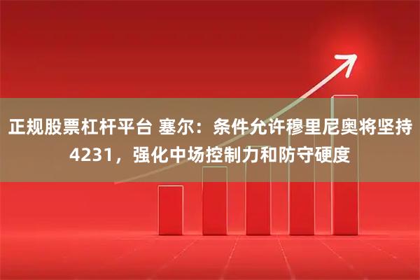 正规股票杠杆平台 塞尔：条件允许穆里尼奥将坚持4231，强化中场控制力和防守硬度