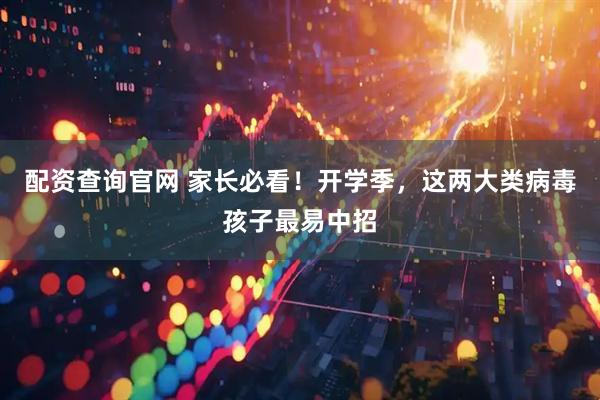 配资查询官网 家长必看！开学季，这两大类病毒孩子最易中招