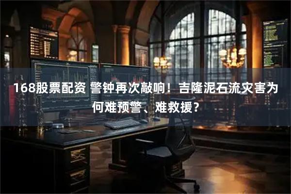 168股票配资 警钟再次敲响！吉隆泥石流灾害为何难预警、难救援？